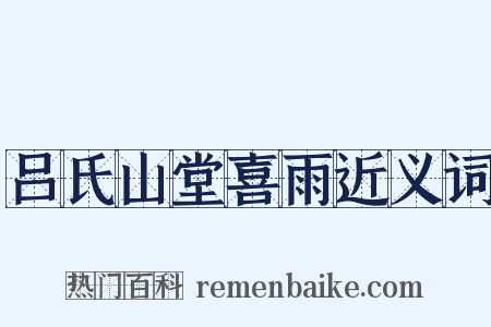 吕氏山堂喜雨近义词是什么意思的图片